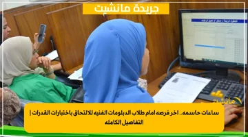 ساعات حاسمة.. آخر فرصة أمام طلاب الدبلومات الفنية للالتحاق باختبارات القدرات التفاصيل الكاملة 1